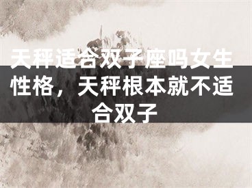 天秤适合双子座吗女生性格，天秤根本就不适合双子