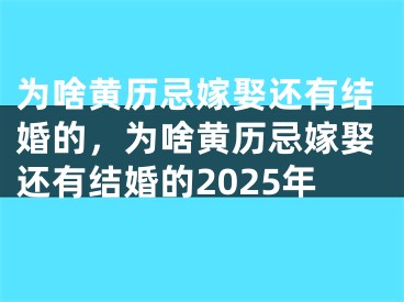 为啥黄历忌嫁娶还有结婚的，为啥黄历忌嫁娶还有结婚的2025年