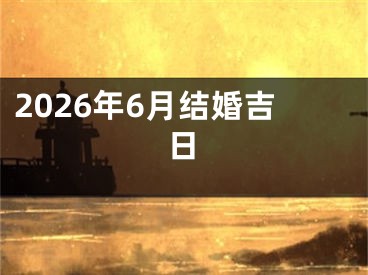 2026年6月结婚吉日