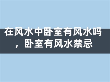 在风水中卧室有风水吗，卧室有风水禁忌