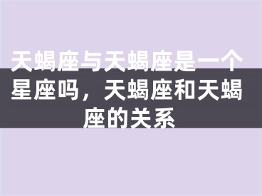 天蝎座与天蝎座是一个星座吗，天蝎座和天蝎座的关系