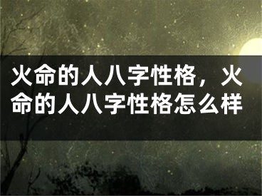 火命的人八字性格，火命的人八字性格怎么样