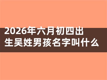 2026年六月初四出生吴姓男孩名字叫什么