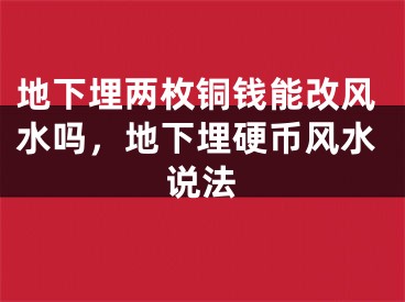 地下埋两枚铜钱能改风水吗，地下埋硬币风水说法