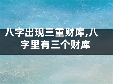 八字出现三重财库,八字里有三个财库