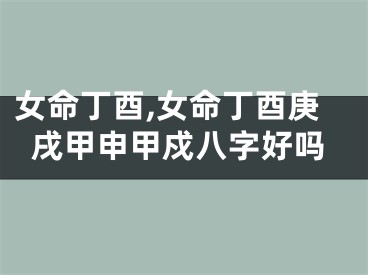 女命丁酉,女命丁酉庚戌甲申甲戍八字好吗