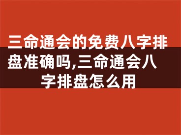 三命通会的免费八字排盘准确吗,三命通会八字排盘怎么用