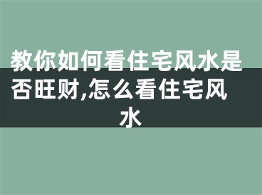 教你如何看住宅风水是否旺财,怎么看住宅风水