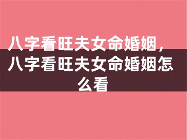 八字看旺夫女命婚姻，八字看旺夫女命婚姻怎么看