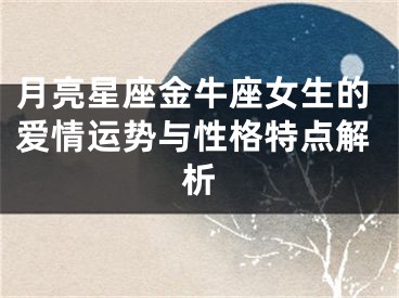 月亮星座金牛座女生的爱情运势与性格特点解析