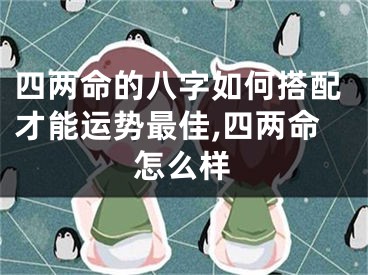 四两命的八字如何搭配才能运势最佳,四两命怎么样
