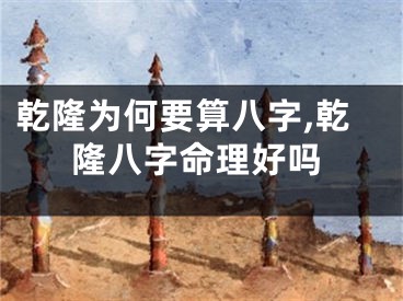 乾隆为何要算八字,乾隆八字命理好吗