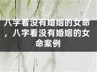 八字看没有婚姻的女命，八字看没有婚姻的女命案例