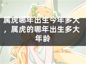 属虎哪年出生今年多大，属虎的哪年出生多大年龄