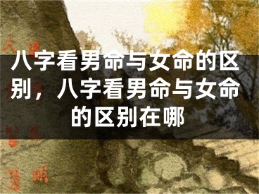 八字看男命与女命的区别，八字看男命与女命的区别在哪