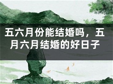 五六月份能结婚吗，五月六月结婚的好日子