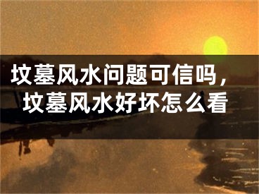 坟墓风水问题可信吗，坟墓风水好坏怎么看