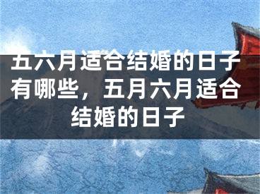 五六月适合结婚的日子有哪些，五月六月适合结婚的日子