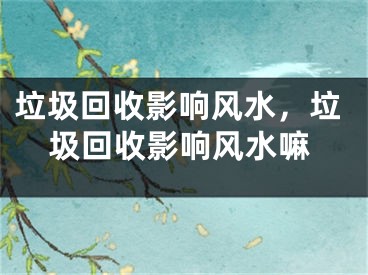 垃圾回收影响风水，垃圾回收影响风水嘛