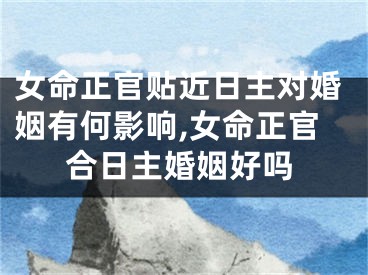 女命正官贴近日主对婚姻有何影响,女命正官合日主婚姻好吗