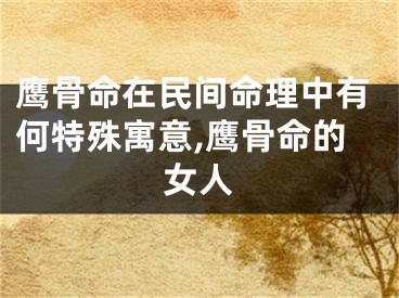 鹰骨命在民间命理中有何特殊寓意,鹰骨命的女人