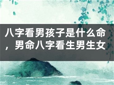 八字看男孩子是什么命，男命八字看生男生女