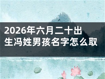 2026年六月二十出生冯姓男孩名字怎么取