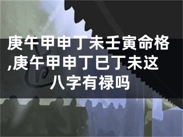 庚午甲申丁未壬寅命格,庚午甲申丁巳丁未这八字有禄吗