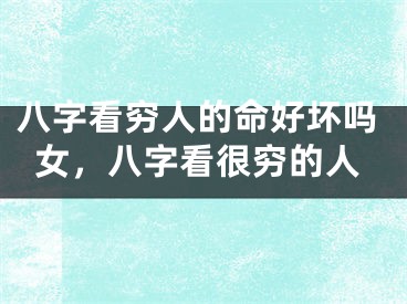 八字看穷人的命好坏吗女，八字看很穷的人