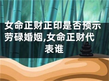 女命正财正印是否预示劳碌婚姻,女命正财代表谁