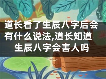 道长看了生辰八字后会有什么说法,道长知道生辰八字会害人吗