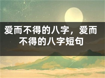 爱而不得的八字，爱而不得的八字短句