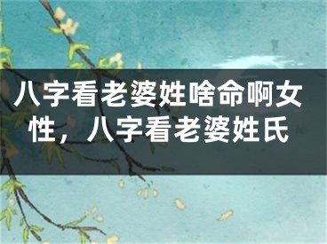 八字看老婆姓啥命啊女性，八字看老婆姓氏