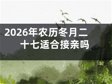 2026年农历冬月二十七适合接亲吗