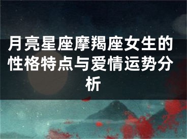 月亮星座摩羯座女生的性格特点与爱情运势分析