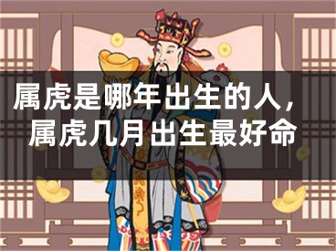 属虎是哪年出生的人，属虎几月出生最好命