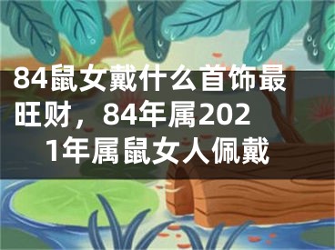 84鼠女戴什么首饰最旺财，84年属2021年属鼠女人佩戴
