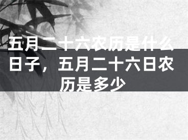 五月二十六农历是什么日子，五月二十六日农历是多少