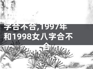 1997和1998八字合不合,1997年和1998女八字合不合
