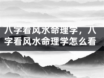 八字看风水命理学，八字看风水命理学怎么看