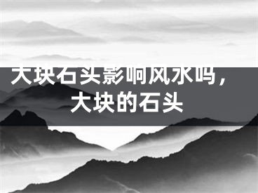 大块石头影响风水吗，大块的石头