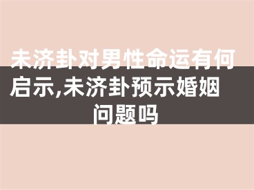 未济卦对男性命运有何启示,未济卦预示婚姻问题吗