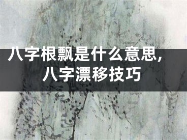 八字根飘是什么意思,八字漂移技巧