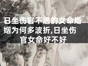 日坐伤官不透的女命婚姻为何多波折,日坐伤官女命好不好