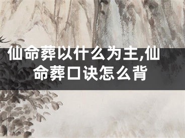 仙命葬以什么为主,仙命葬口诀怎么背