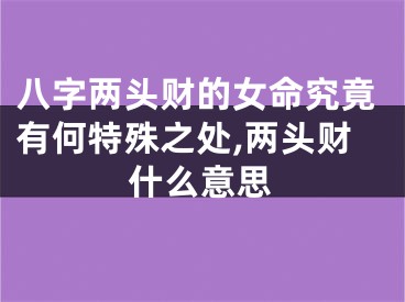 八字两头财的女命究竟有何特殊之处,两头财什么意思