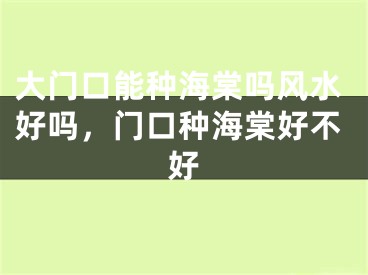 大门口能种海棠吗风水好吗，门口种海棠好不好