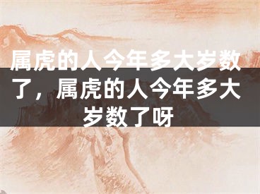 属虎的人今年多大岁数了，属虎的人今年多大岁数了呀