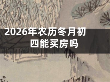 2026年农历冬月初四能买房吗