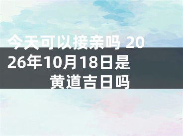 今天可以接亲吗 2026年10月18日是黄道吉日吗